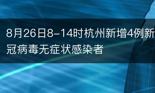 8月26日8-14时杭州新增4例新冠病毒无症状感染者
