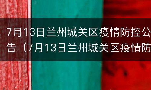 7月13日兰州城关区疫情防控公告（7月13日兰州城关区疫情防控公告会）