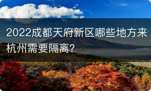 2022成都天府新区哪些地方来杭州需要隔离？