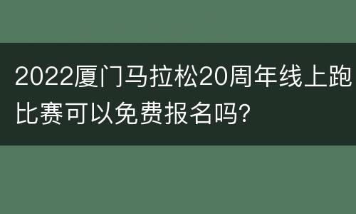 2022厦门马拉松20周年线上跑比赛可以免费报名吗？