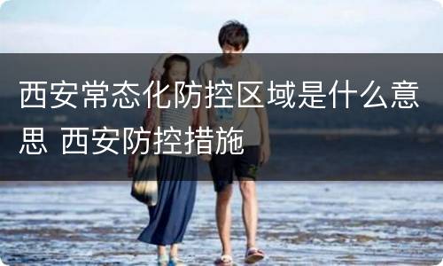 西安常态化防控区域是什么意思 西安防控措施