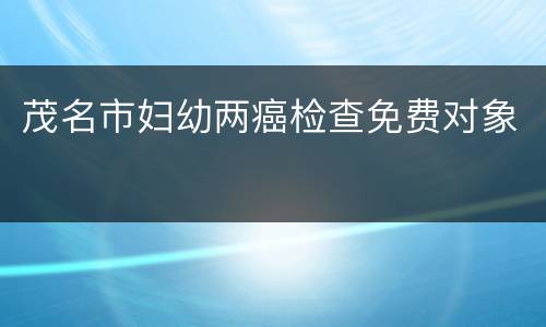 茂名市妇幼两癌检查免费对象