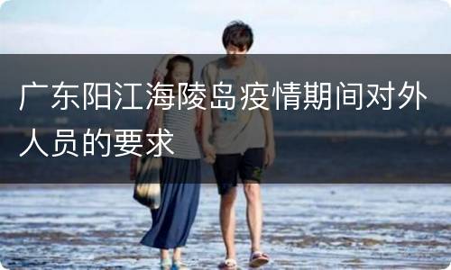 广东阳江海陵岛疫情期间对外人员的要求