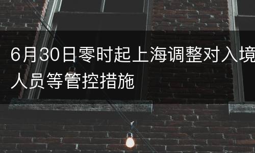 6月30日零时起上海调整对入境人员等管控措施