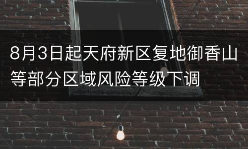 8月3日起天府新区复地御香山等部分区域风险等级下调