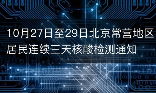 10月27日至29日北京常营地区居民连续三天核酸检测通知