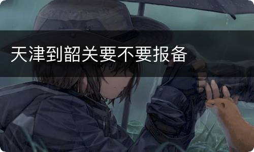 天津到韶关要不要报备