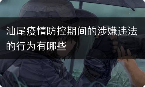 汕尾疫情防控期间的涉嫌违法的行为有哪些