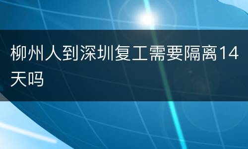 柳州人到深圳复工需要隔离14天吗