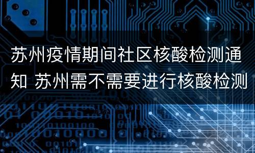 苏州疫情期间社区核酸检测通知 苏州需不需要进行核酸检测打哪个电话查询