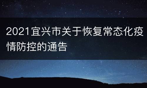 2021宜兴市关于恢复常态化疫情防控的通告