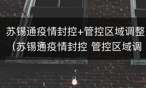 苏锡通疫情封控+管控区域调整（苏锡通疫情封控 管控区域调整通知）