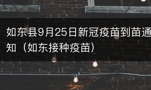 如东县9月25日新冠疫苗到苗通知（如东接种疫苗）