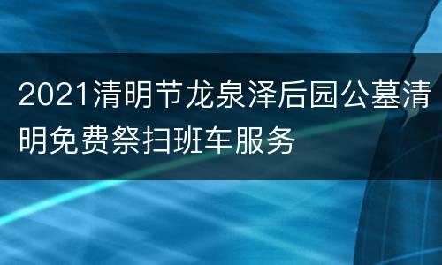 2021清明节龙泉泽后园公墓清明免费祭扫班车服务