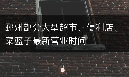 邳州部分大型超市、便利店、菜篮子最新营业时间