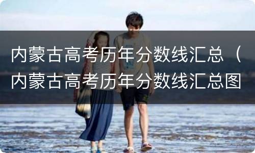 内蒙古高考历年分数线汇总（内蒙古高考历年分数线汇总图）