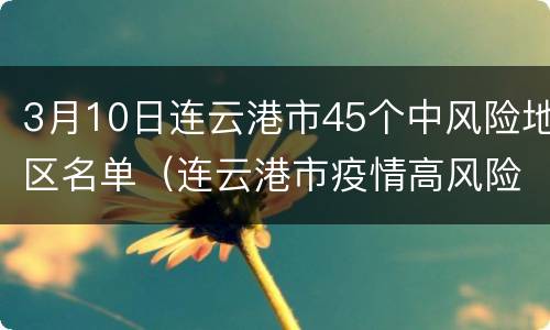 3月10日连云港市45个中风险地区名单（连云港市疫情高风险地区吗）