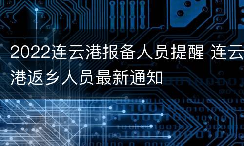 2022连云港报备人员提醒 连云港返乡人员最新通知