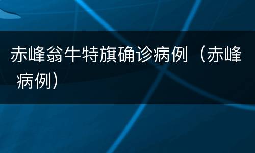 赤峰翁牛特旗确诊病例（赤峰 病例）