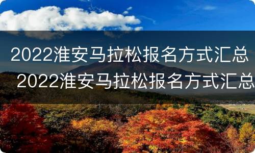 2022淮安马拉松报名方式汇总 2022淮安马拉松报名方式汇总表