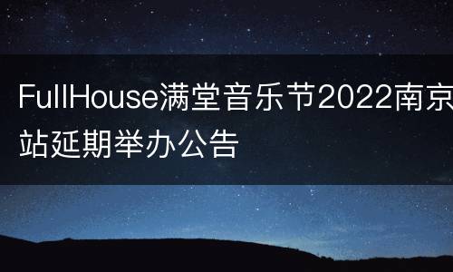 FullHouse满堂音乐节2022南京站延期举办公告