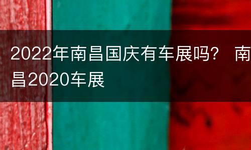 2022年南昌国庆有车展吗？ 南昌2020车展