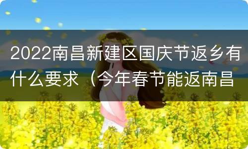 2022南昌新建区国庆节返乡有什么要求（今年春节能返南昌过年吗）