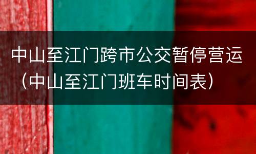 中山至江门跨市公交暂停营运（中山至江门班车时间表）