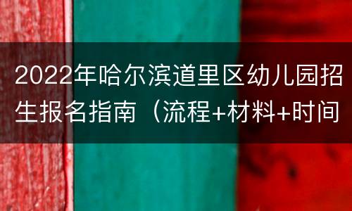 2022年哈尔滨道里区幼儿园招生报名指南（流程+材料+时间）