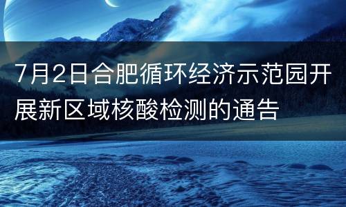 7月2日合肥循环经济示范园开展新区域核酸检测的通告