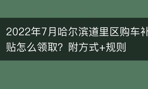 2022年7月哈尔滨道里区购车补贴怎么领取？附方式+规则
