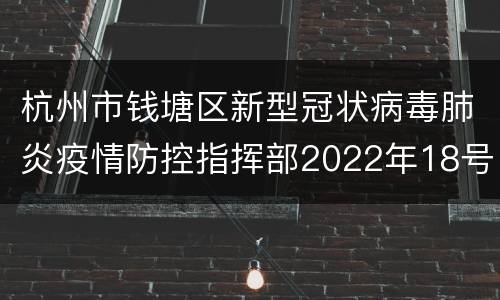 杭州市钱塘区新型冠状病毒肺炎疫情防控指挥部2022年18号通告