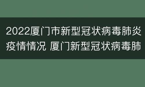 2022厦门市新型冠状病毒肺炎疫情情况 厦门新型冠状病毒肺炎疫情进展