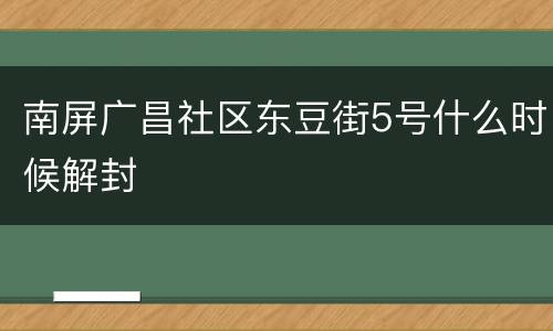 南屏广昌社区东豆街5号什么时候解封