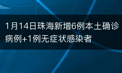 1月14日珠海新增6例本土确诊病例+1例无症状感染者