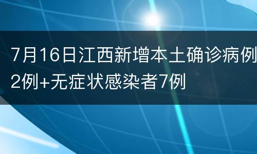7月16日江西新增本土确诊病例2例+无症状感染者7例