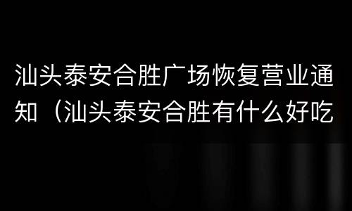 汕头泰安合胜广场恢复营业通知（汕头泰安合胜有什么好吃的）