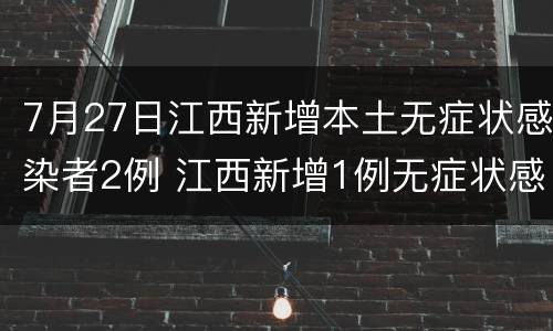 7月27日江西新增本土无症状感染者2例 江西新增1例无症状感染者去哪里了