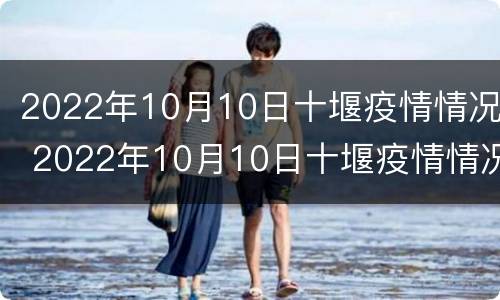 2022年10月10日十堰疫情情况 2022年10月10日十堰疫情情况视频