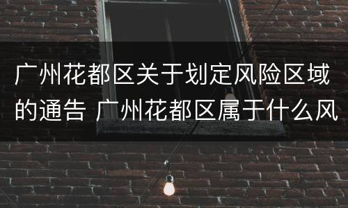 广州花都区关于划定风险区域的通告 广州花都区属于什么风险地区