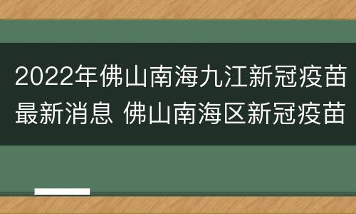 2022年佛山南海九江新冠疫苗最新消息 佛山南海区新冠疫苗