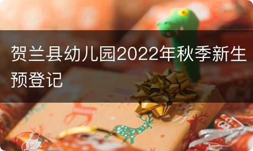 贺兰县幼儿园2022年秋季新生预登记