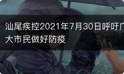 汕尾疾控2021年7月30日呼吁广大市民做好防疫