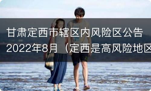 甘肃定西市辖区内风险区公告2022年8月（定西是高风险地区吗）