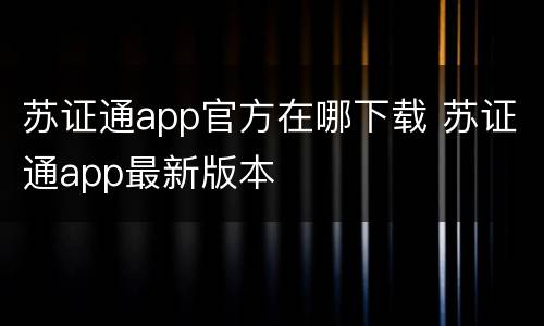 苏证通app官方在哪下载 苏证通app最新版本