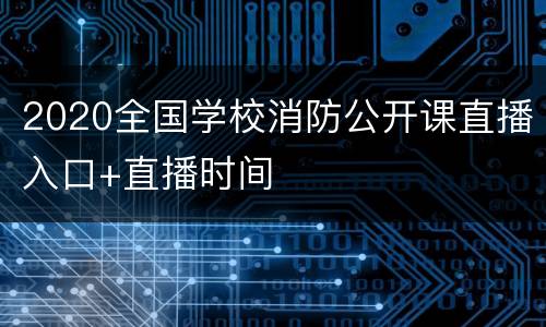 2020全国学校消防公开课直播入口+直播时间