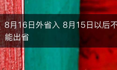 8月16日外省入 8月15日以后不能出省