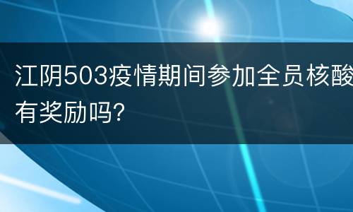 江阴503疫情期间参加全员核酸有奖励吗？
