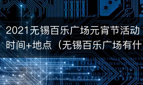 2021无锡百乐广场元宵节活动时间+地点（无锡百乐广场有什么好玩的）