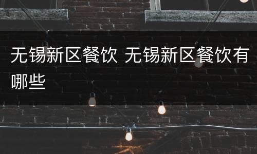 无锡新区餐饮 无锡新区餐饮有哪些